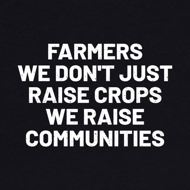 Farmers We Don't Just Raise Crops; We Raise Communities by trendynoize